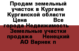 Продам земельный участок в Кургане Курганской области › Цена ­ 500 000 - Все города Недвижимость » Земельные участки продажа   . Ненецкий АО,Варнек п.